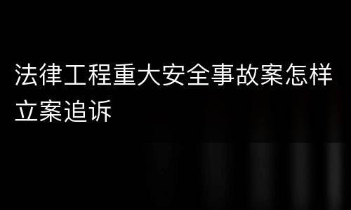 法律工程重大安全事故案怎样立案追诉