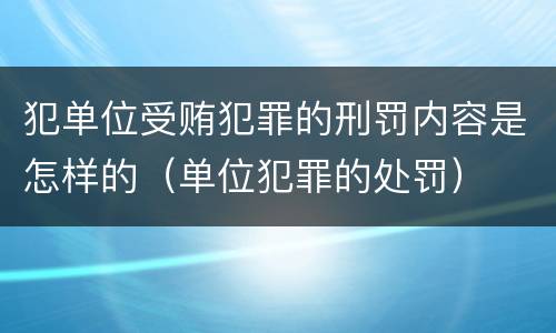 犯单位受贿犯罪的刑罚内容是怎样的（单位犯罪的处罚）