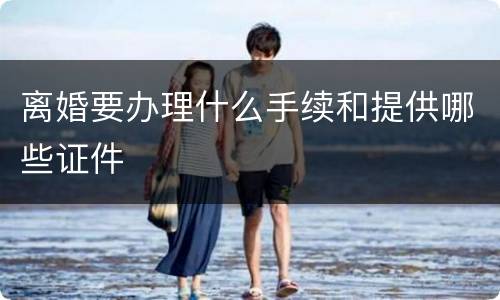 离婚要办理什么手续和提供哪些证件