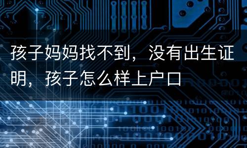 孩子妈妈找不到，没有出生证明，孩子怎么样上户口