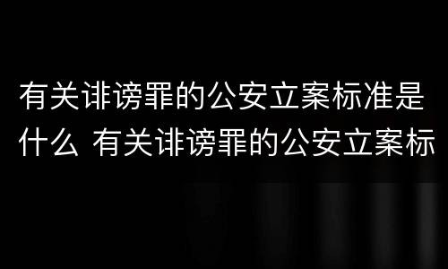 有关诽谤罪的公安立案标准是什么 有关诽谤罪的公安立案标准是什么呢