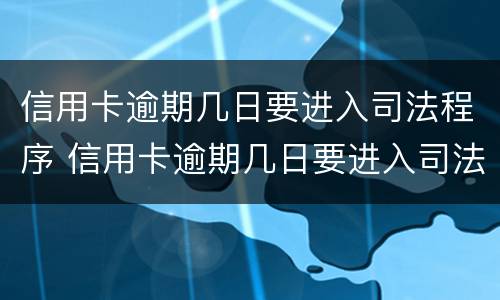 信用卡逾期几日要进入司法程序 信用卡逾期几日要进入司法程序处理
