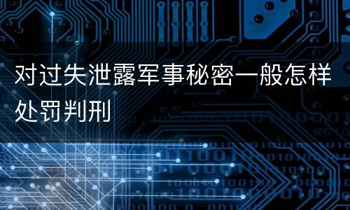 对过失泄露军事秘密一般怎样处罚判刑