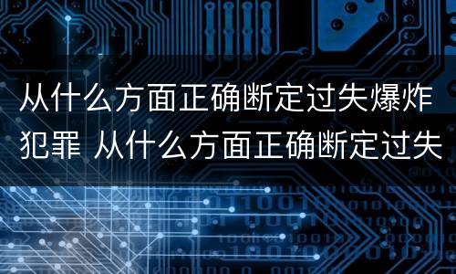 从什么方面正确断定过失爆炸犯罪 从什么方面正确断定过失爆炸犯罪罪名
