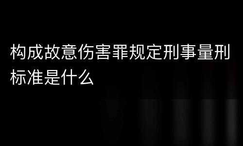构成故意伤害罪规定刑事量刑标准是什么