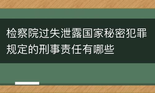 检察院过失泄露国家秘密犯罪规定的刑事责任有哪些