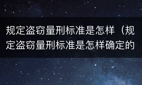 规定盗窃量刑标准是怎样(规定盗窃量刑标准是怎样确定的) 规定盗窃量刑标准是怎样(规定盗窃量刑标准是怎样确定的)