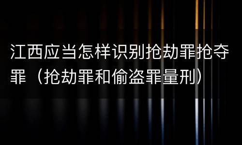 江西应当怎样识别抢劫罪抢夺罪（抢劫罪和偷盗罪量刑）