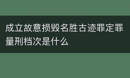 成立故意损毁名胜古迹罪定罪量刑档次是什么