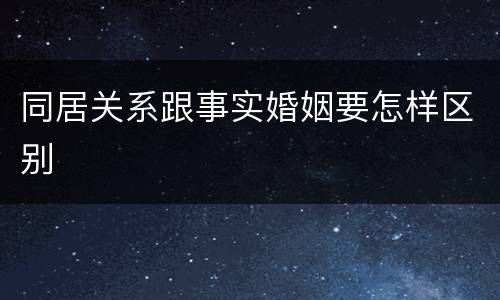 同居关系跟事实婚姻要怎样区别
