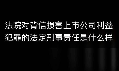 法院对背信损害上市公司利益犯罪的法定刑事责任是什么样的
