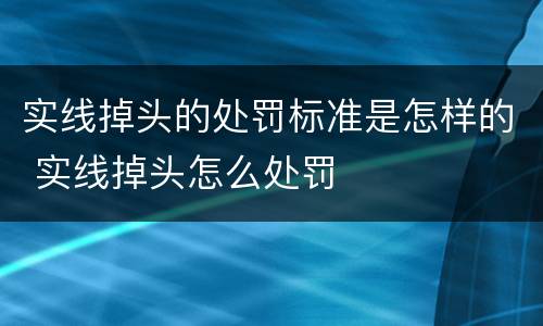 实线掉头的处罚标准是怎样的 实线掉头怎么处罚