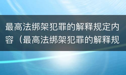 最高法绑架犯罪的解释规定内容（最高法绑架犯罪的解释规定内容是什么）
