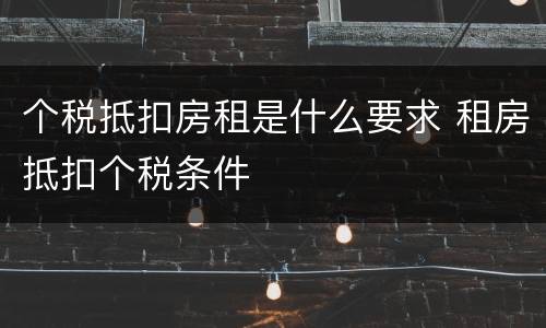 个税抵扣房租是什么要求 租房抵扣个税条件