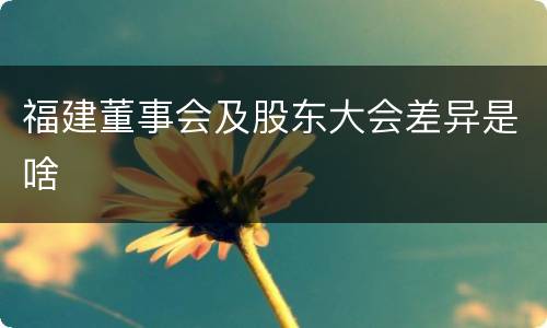 福建董事会及股东大会差异是啥