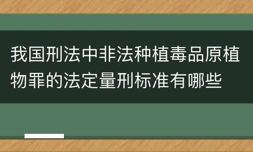 我国刑法中非法种植毒品原植物罪的法定量刑标准有哪些