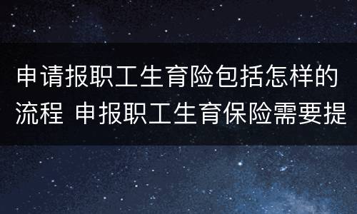 申请报职工生育险包括怎样的流程 申报职工生育保险需要提交什么资料