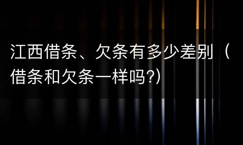 江西借条、欠条有多少差别（借条和欠条一样吗?）