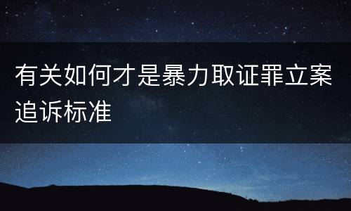 有关如何才是暴力取证罪立案追诉标准