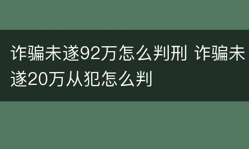 诈骗未遂92万怎么判刑 诈骗未遂20万从犯怎么判