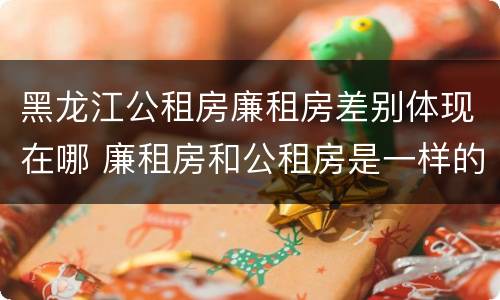 黑龙江公租房廉租房差别体现在哪 廉租房和公租房是一样的吗