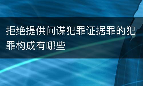 拒绝提供间谍犯罪证据罪的犯罪构成有哪些