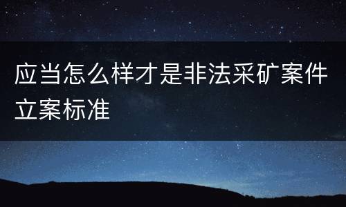 应当怎么样才是非法采矿案件立案标准