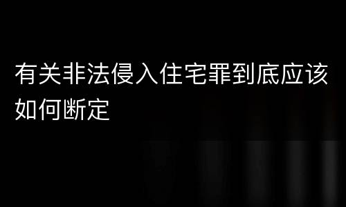 有关非法侵入住宅罪到底应该如何断定