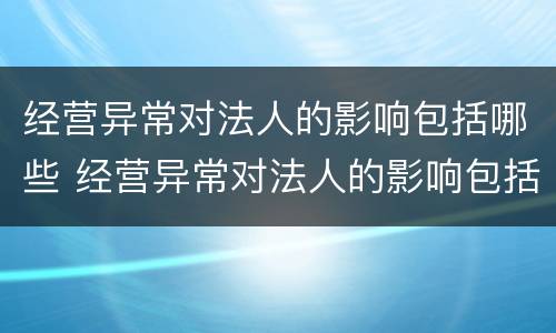 经营异常对法人的影响包括哪些 经营异常对法人的影响包括哪些方面