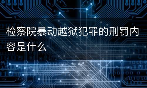 检察院暴动越狱犯罪的刑罚内容是什么