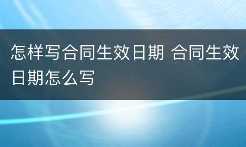 怎样写合同生效日期 合同生效日期怎么写