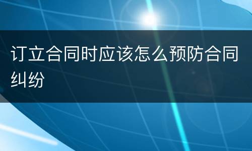 订立合同时应该怎么预防合同纠纷
