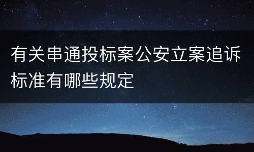 有关串通投标案公安立案追诉标准有哪些规定