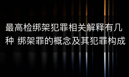 最高检绑架犯罪相关解释有几种 绑架罪的概念及其犯罪构成