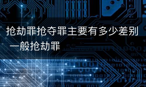 抢劫罪抢夺罪主要有多少差别 一般抢劫罪