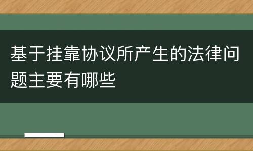 基于挂靠协议所产生的法律问题主要有哪些