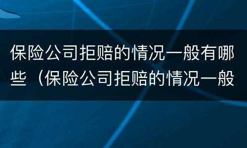 保险公司拒赔的情况一般有哪些（保险公司拒赔的情况一般有哪些问题）