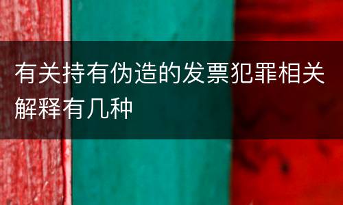 有关持有伪造的发票犯罪相关解释有几种