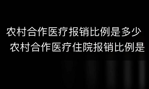 农村合作医疗报销比例是多少 农村合作医疗住院报销比例是多少