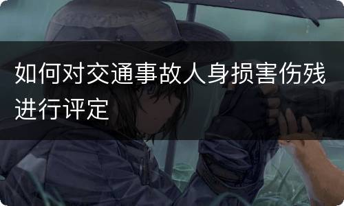 如何对交通事故人身损害伤残进行评定