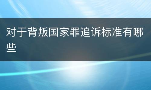 对于背叛国家罪追诉标准有哪些