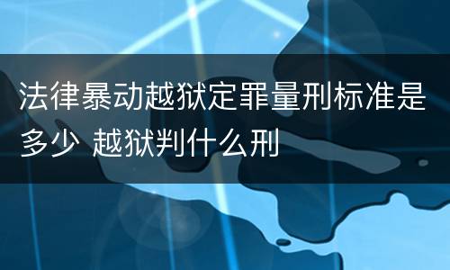 法律暴动越狱定罪量刑标准是多少 越狱判什么刑