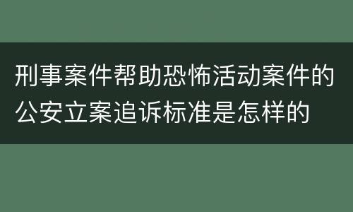 刑事案件帮助恐怖活动案件的公安立案追诉标准是怎样的