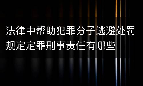法律中帮助犯罪分子逃避处罚规定定罪刑事责任有哪些