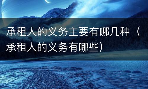 承租人的义务主要有哪几种（承租人的义务有哪些）