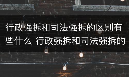 行政强拆和司法强拆的区别有些什么 行政强拆和司法强拆的区别有些什么内容