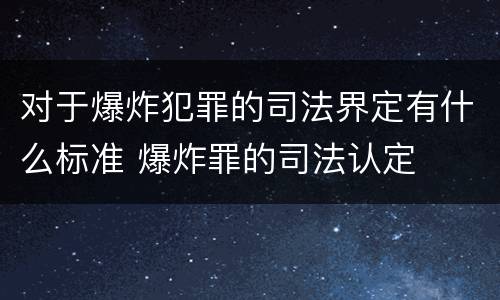对于爆炸犯罪的司法界定有什么标准 爆炸罪的司法认定