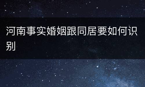河南事实婚姻跟同居要如何识别