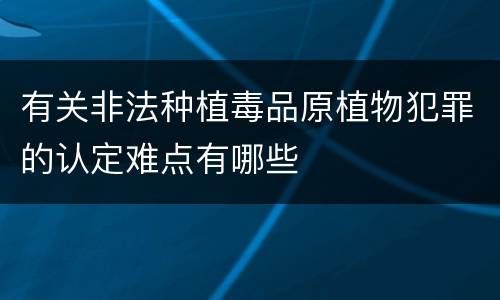 有关非法种植毒品原植物犯罪的认定难点有哪些