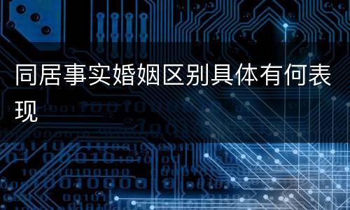 同居事实婚姻区别具体有何表现